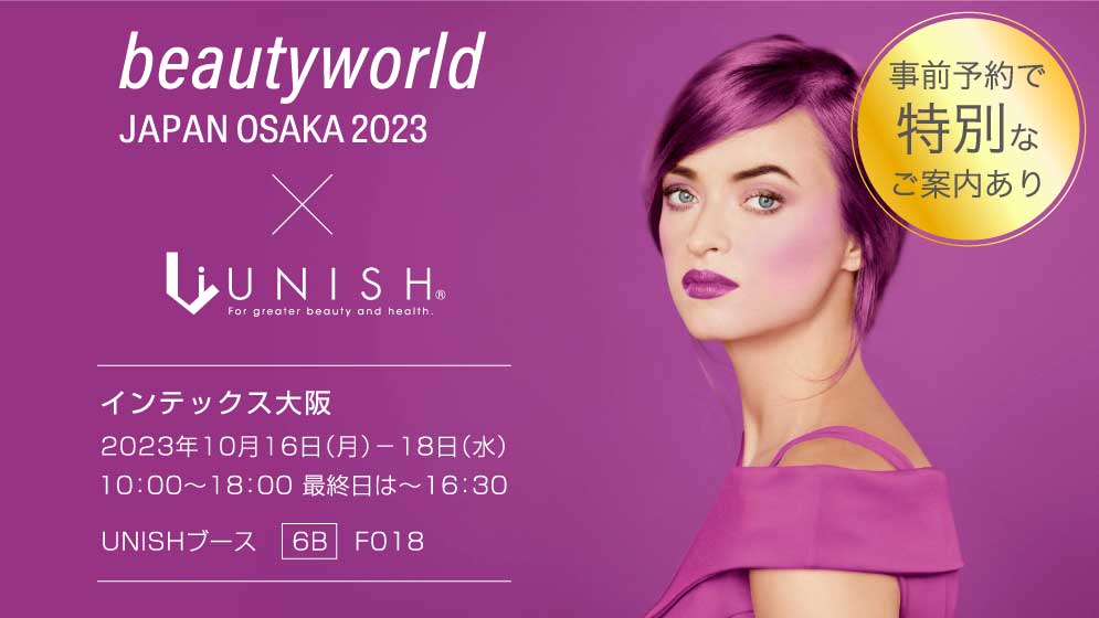 beautyword JAPAN OSAKA 2023 × UNISH／インテックス大阪／2023年10月16日（月）～18日（水）／10:00～18:00、最終日は～16:30 UNISHブース 6B F018／事前予約で特別なご案内あり。